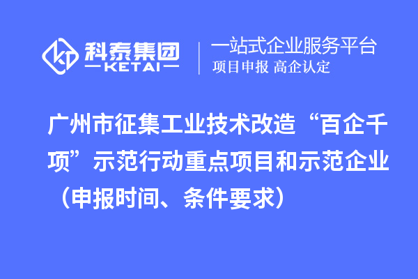 广州市征集工业技术改造“百企千项”示范行动重点项目和示范企业（申报时间、条件要求）