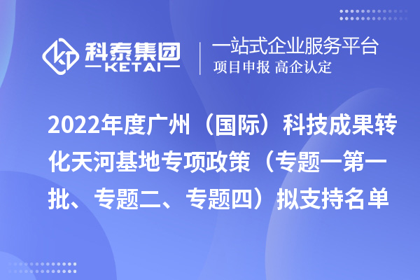 2022年度广州（国际）科技成果转化天河基地专项政策（专题一第一批、专题二、专题四）拟支持名单公示