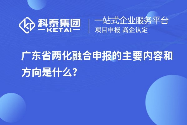 广东省两化融合申报的主要内容和方向是什么？