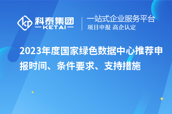 2023年度国家绿色数据中心推荐申报时间、条件要求、支持措施