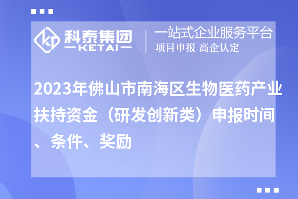 2023年佛山市南海区生物医药产业扶持资金（研发创新类）申报时间、条件、奖励