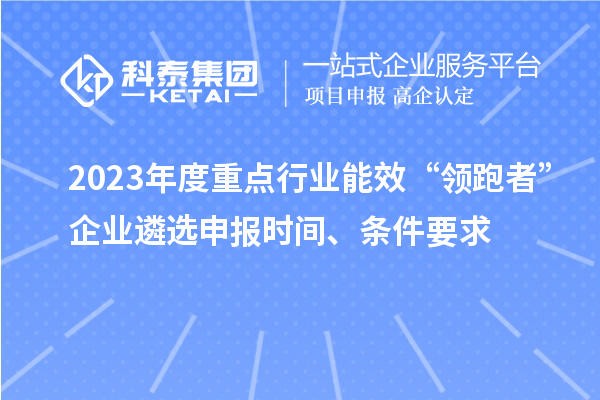 2023年度重点行业能效“领跑者”企业遴选申报时间、条件要求