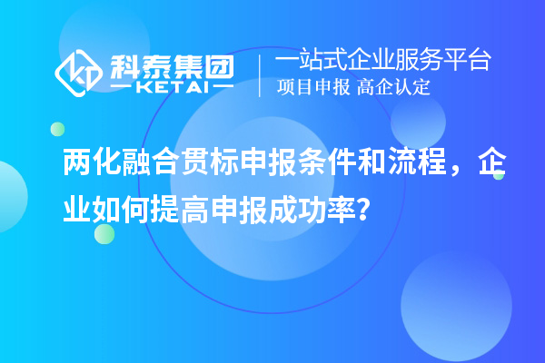 两化融合贯标申报条件和流程，企业如何提高申报成功率？