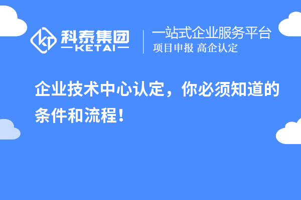 企业技术中心认定，你必须知道的条件和流程！