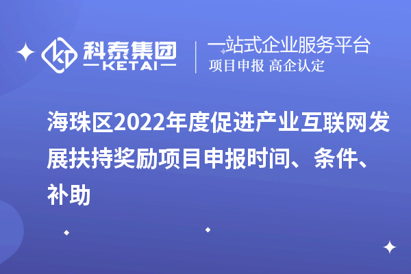 海珠区2022年度促进产业互联网发展扶持奖励项目申报时间、条件、补助