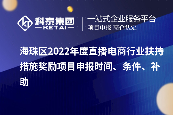 海珠区2022年度直播电商行业扶持措施奖励项目申报时间、条件、补助