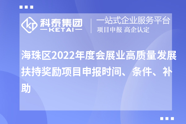 海珠区2022年度会展业高质量发展扶持奖励项目申报时间、条件、补助