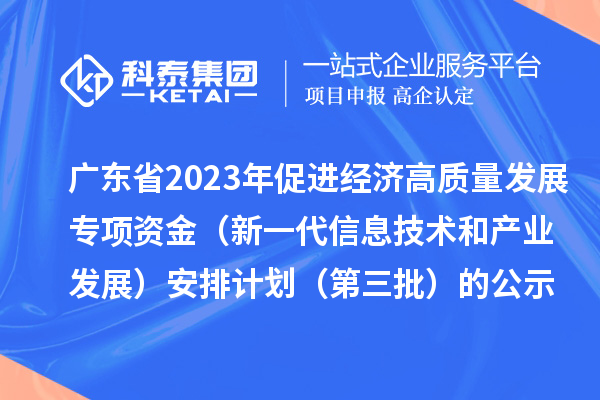 广东省2023年促进经济高质量发展专项资金(新一代信息技术和产业发展)安排计划(第三批)的公示