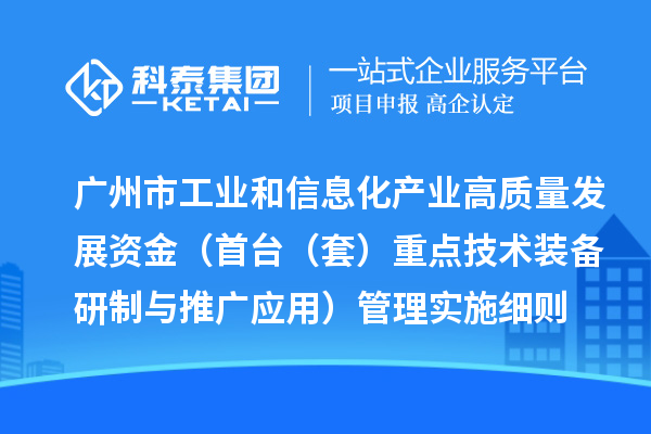 广州市工业和信息化产业高质量发展资金(首台(套)重点技术装备研制与推广应用)管理实施细则