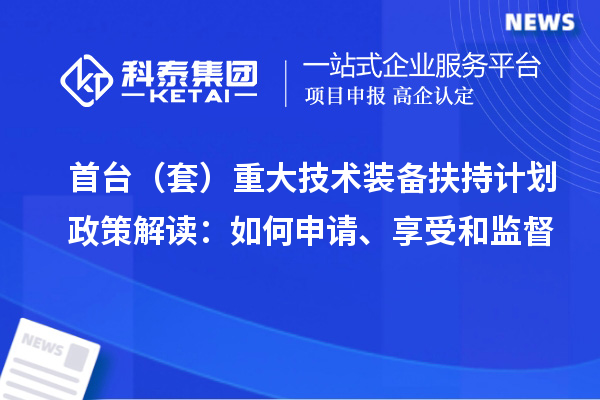 首台（套）重大技术装备扶持计划政策解读：如何申请、享受和监督