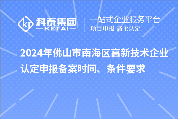 2024年佛山市南海区高新技术企业认定申报备案时间、条件要求