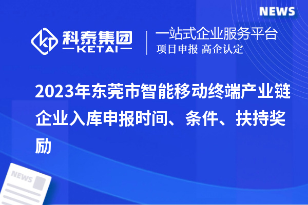 2023年东莞市智能移动终端产业链企业入库申报时间、条件、扶持奖励