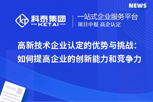 高新技术企业认定的优势与挑战:如何提高企业的创新能力和竞争力