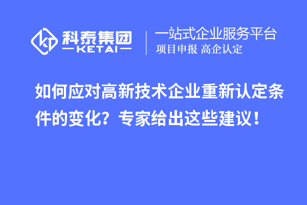 如何应对高新技术企业重新认定条件的变化？专家给出这些建议！