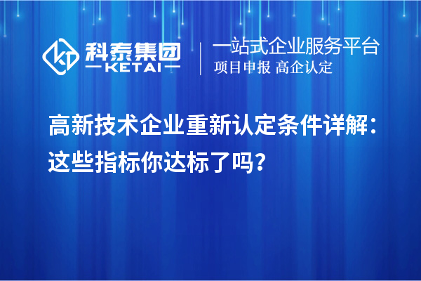 高新技术企业重新认定条件详解：这些指标你达标了吗？