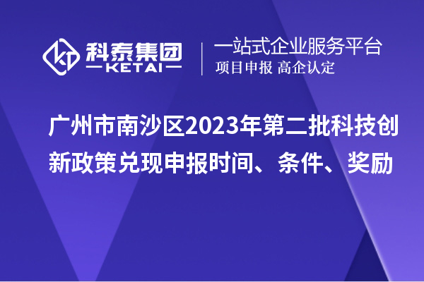 广州市南沙区2023年第二批科技创新政策兑现申报时间、条件、奖励