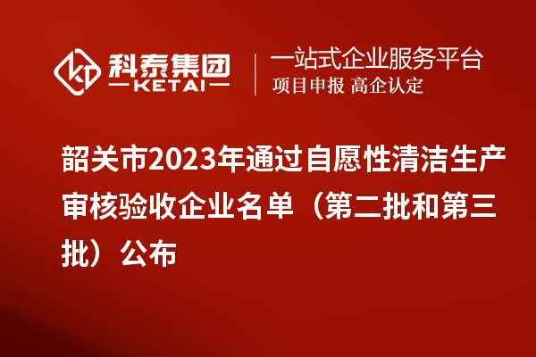 韶关市2023年通过自愿性清洁生产审核验收企业名单(第二批和第三批)公布