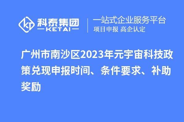 广州市南沙区2023年元宇宙科技政策兑现申报时间、条件要求、补助奖励