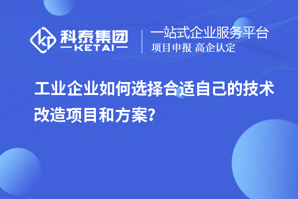 工业企业如何选择合适自己的技术改造项目和方案?