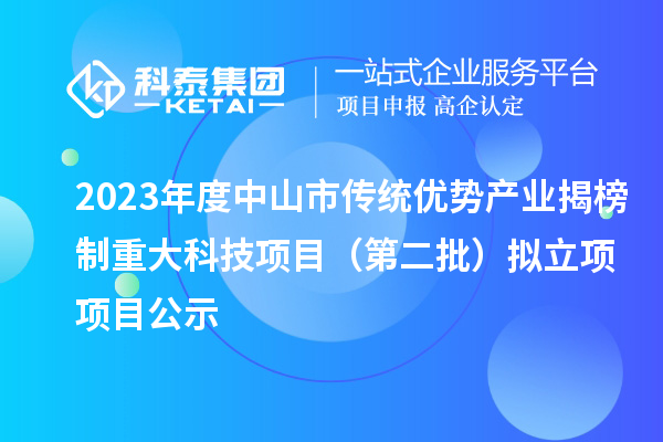 2023年度中山市传统优势产业揭榜制重大科技项目(第二批)拟立项项目公示