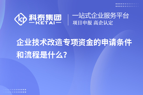 企业技术改造专项资金的申请条件和流程是什么？