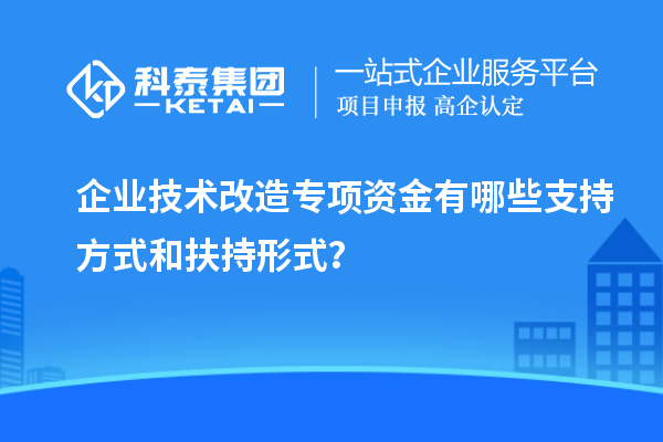 企业技术改造专项资金有哪些支持方式和扶持形式？
