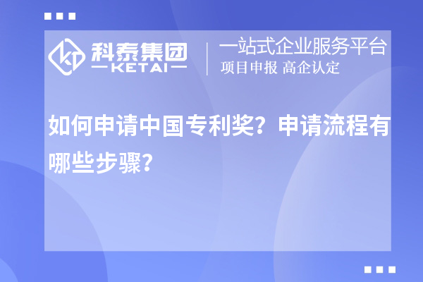 如何申请中国专利奖？申请流程有哪些步骤？