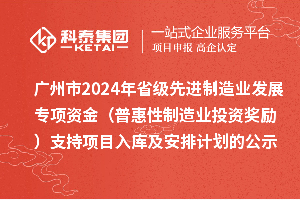 广州市2024年省级先进制造业发展专项资金(普惠性制造业投资奖励)支持项目入库及安排计划的公示