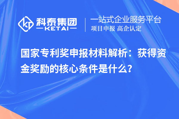 国家专利奖申报材料解析：获得资金奖励的核心条件是什么？
