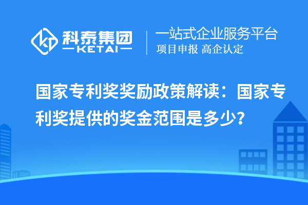 国家专利奖奖励政策解读:国家专利奖提供的奖金范围是多少?