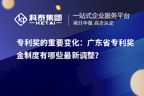 专利奖的重要变化：广东省专利奖金制度有哪些最新调整？