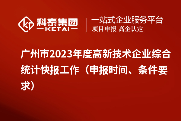 广州市2023年度高新技术企业综合统计快报工作（申报时间、条件要求）