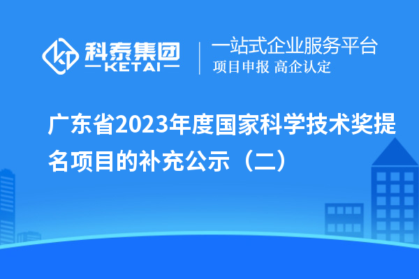 广东省2023年度国家科学技术奖提名项目的补充公示(二)