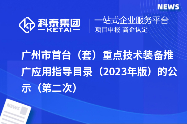 广州市首台(套)重点技术装备推广应用指导目录(2023年版)的公示(第二次)