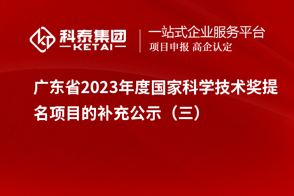 广东省2023年度国家科学技术奖提名项目的补充公示(三)