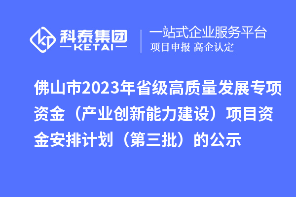 佛山市2023年省级高质量发展专项资金(产业创新能力建设)项目资金安排计划(第三批)的公示