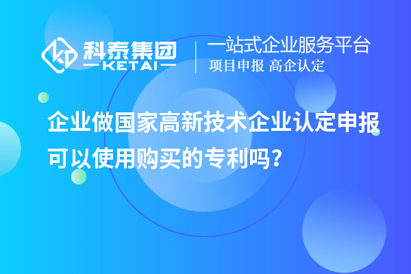 企业做国家高新技术企业认定申报可以使用购买的专利吗?