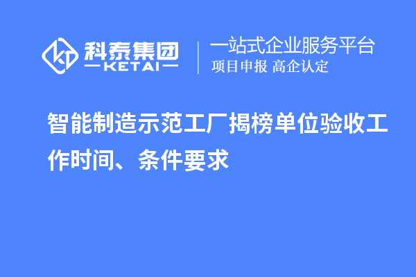 智能制造示范工厂揭榜单位验收工作时间、条件要求