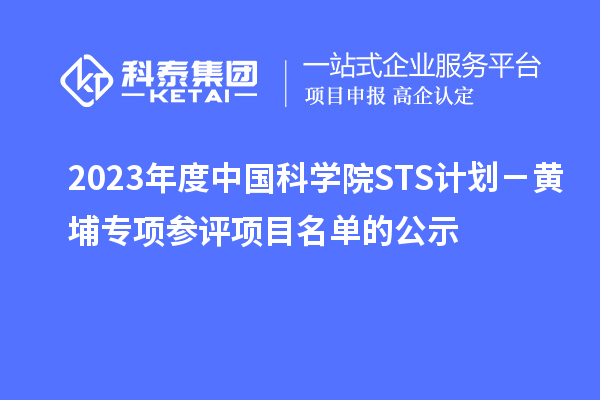 2023年度中国科学院STS计划－黄埔专项参评项目名单的公示