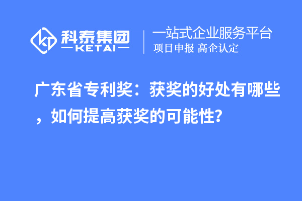 广东省专利奖：获奖的好处有哪些，如何提高获奖的可能性？