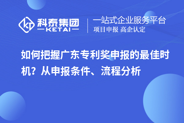 如何把握广东专利奖申报的最佳时机？从申报条件、流程分析