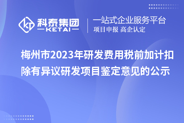 梅州市2023年研发费用税前加计扣除有异议研发项目鉴定意见的公示