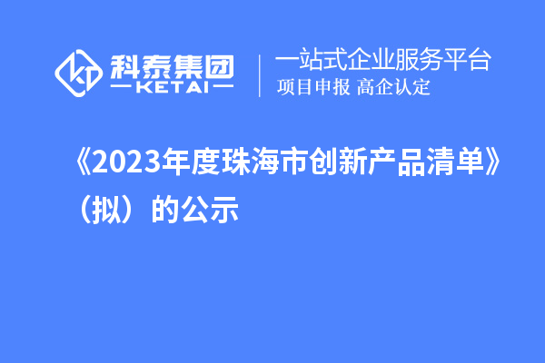 《2023年度珠海市创新产品清单》(拟)的公示