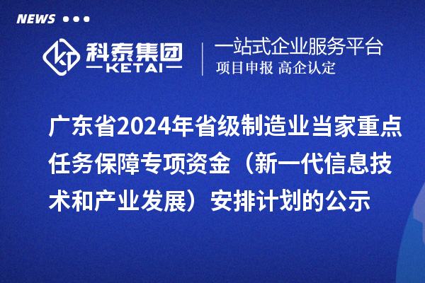 广东省2024年省级制造业当家重点任务保障专项资金(新一代信息技术和产业发展)安排计划的公示
