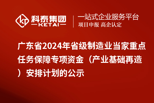 广东省2024年省级制造业当家重点任务保障专项资金(产业基础再造)安排计划的公示