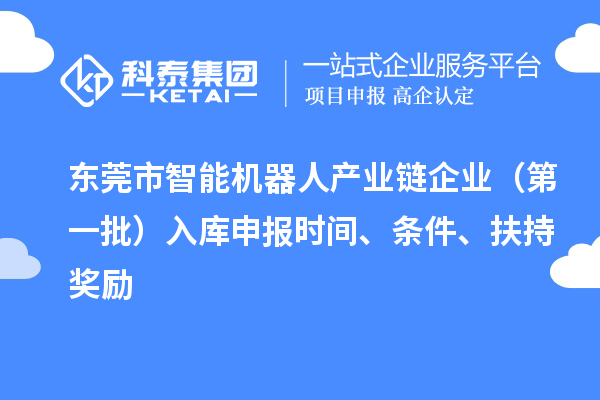 东莞市智能机器人产业链企业（第一批）入库申报时间、条件、扶持奖励