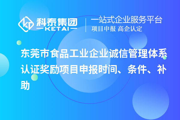 东莞市食品工业企业诚信管理体系认证奖励项目申报时间、条件、补助