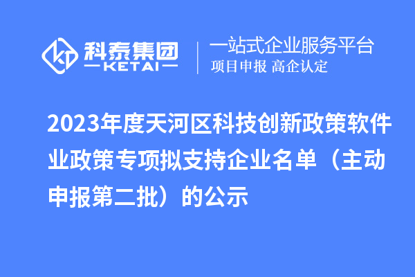 2023年度天河区科技创新政策软件业政策专项拟支持企业名单(主动申报第二批)的公示