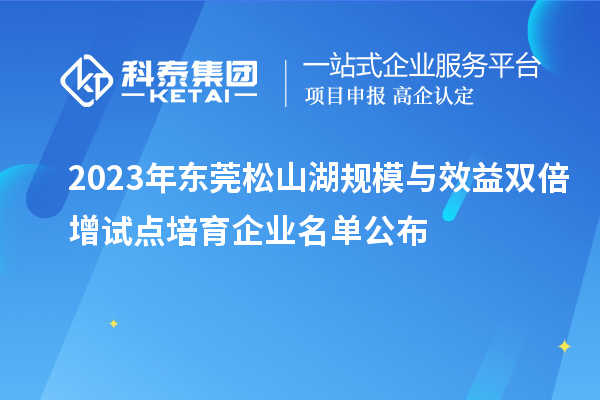 2023年东莞松山湖规模与效益双倍增试点培育企业名单公布