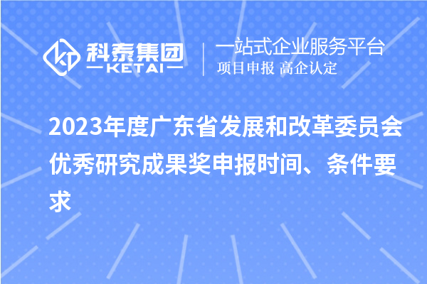 2023年度广东省发展和改革委员会优秀研究成果奖申报时间、条件要求